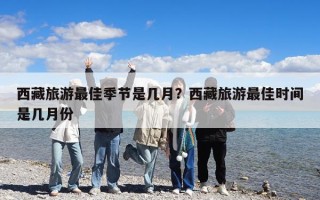 西藏旅游最佳季節(jié)是幾月？西藏旅游最佳時間是幾月份