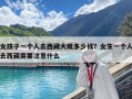 女孩子一個人去西藏大概多少錢？女生一個人去西藏需要注意什么