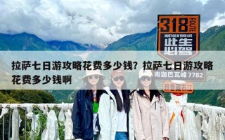 拉薩七日游攻略花費(fèi)多少錢？去拉薩7日游一般要多少錢？