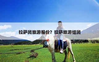 拉薩團旅游報價？拉薩旅游組團