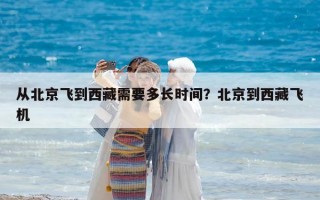 從北京飛到西藏需要多長時間？北京到西藏飛機