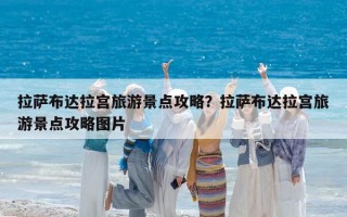 拉薩布達(dá)拉宮旅游景點(diǎn)攻略？拉薩布達(dá)拉宮旅游景點(diǎn)攻略圖片