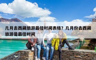 幾月去西藏旅游最佳時間表格？幾月份去西藏旅游是最佳時間