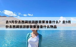 去9月份去西藏旅游都需要準(zhǔn)備什么？去9月份去西藏旅游都需要準(zhǔn)備什么物品