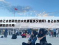 自己去西藏旅游大概要花多少錢呢？自己去西藏旅游攻略