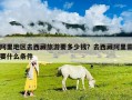 阿里地區(qū)去西藏旅游要多少錢？去西藏阿里需要什么條件