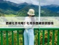 西藏七月攻略？七月份西藏旅游路線