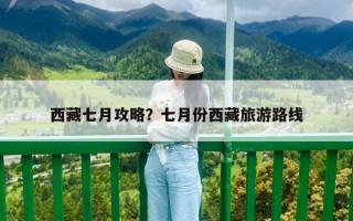 西藏七月攻略？七月份西藏旅游路線