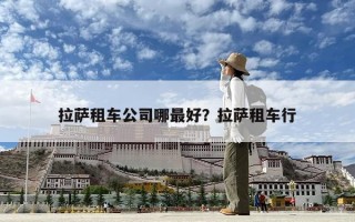 拉薩租車公司哪最好?拉薩租車行 拉薩租車公司哪最好?拉薩租車行