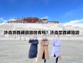濟南到西藏旅游團有嗎？濟南至西藏旅游