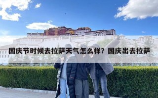國(guó)慶節(jié)時(shí)候去拉薩天氣怎么樣？國(guó)慶出去拉薩