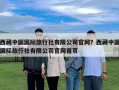 西藏中國國際旅行社有限公司官網(wǎng)？西藏中國國際旅行社有限公司官網(wǎng)首頁