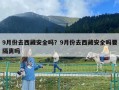 9月份去西藏安全嗎？9月份去西藏安全嗎要隔離嗎