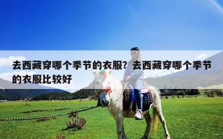 去西藏穿哪個(gè)季節(jié)的衣服？去西藏穿哪個(gè)季節(jié)的衣服比較好