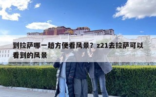 到拉薩哪一趟方便看風(fēng)景？z21去拉薩可以看到的風(fēng)景