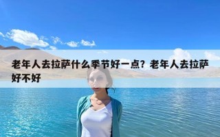 老年人去拉薩什么季節好一點？老年人去拉薩好不好
