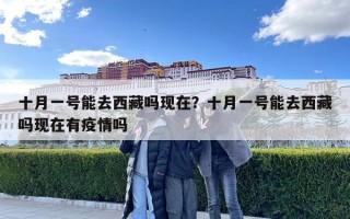 十月一號能去西藏嗎現(xiàn)在？十月一號能去西藏嗎現(xiàn)在有疫情嗎