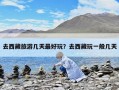 去西藏旅游幾天最好玩？去西藏玩一般幾天
