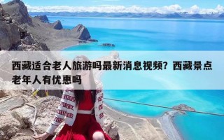 西藏適合老人旅游嗎最新消息視頻？西藏景點(diǎn)老年人有優(yōu)惠嗎