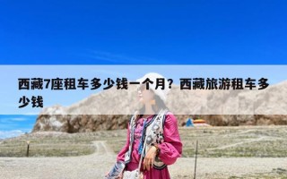 西藏7座租車多少錢一個月？西藏旅游租車多少錢