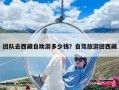 團(tuán)隊(duì)去西藏自助游多少錢？自駕旅游團(tuán)西藏