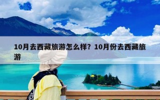 10月去西藏旅游怎么樣？10月份去西藏旅游