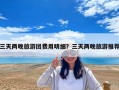 三天兩晚旅游團(tuán)費(fèi)用明細(xì)？三天兩晚旅游推薦