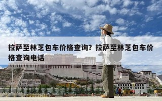 拉薩至林芝包車(chē)價(jià)格查詢(xún)？拉薩至林芝包車(chē)價(jià)格查詢(xún)電話(huà)
