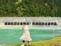 西藏旅游必備物資？西藏旅游必備物品
