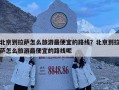 北京到拉薩怎么旅游最便宜的路線(xiàn)？北京到拉薩怎么旅游最便宜的路線(xiàn)呢