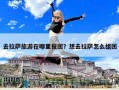 去拉薩旅游在哪里報團？想去拉薩怎么組團
