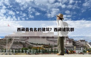西藏最有名的建筑？西藏建筑群