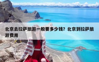 北京去拉薩旅游一般要多少錢？北京到拉薩旅游費(fèi)用