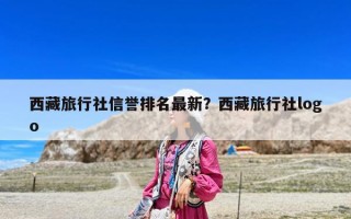西藏旅行社信譽排名最新？西藏旅行社logo