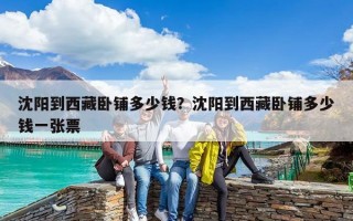 沈陽到西藏臥鋪多少錢？沈陽到西藏臥鋪多少錢一張票