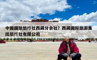 中國國旅旅行社西藏分會社？西藏國際旅游集團旅行社有限公司
