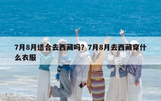 7月8月適合去西藏嗎？7月8月去西藏穿什么衣服