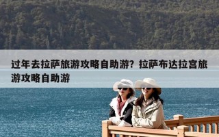 過年去拉薩旅游攻略自助游？拉薩布達拉宮旅游攻略自助游
