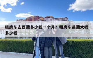 租房車去西藏多少錢一個月？租房車進藏大概多少錢