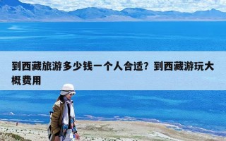 到西藏旅游多少錢一個人合適？到西藏游玩大概費用