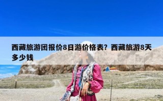 西藏旅游團(tuán)報(bào)價(jià)8日游價(jià)格表？西藏旅游8天多少錢