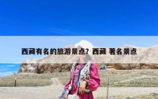 西藏有名的旅游景點(diǎn)？西藏 著名景點(diǎn)