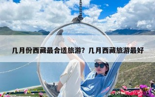 幾月份西藏最合適旅游？幾月西藏旅游最好