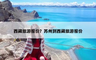 西藏旅游報價？蘇州到西藏旅游報價