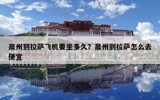 泉州到拉薩飛機(jī)要坐多久？泉州到拉薩怎么去便宜