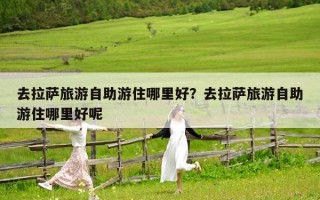 去拉薩旅游自助游住哪里好？去拉薩旅游自助游住哪里好呢