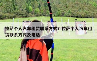 拉薩個人汽車租賃聯系方式？拉薩個人汽車租賃聯系方式及電話