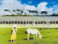 拉薩旅游的費(fèi)用是多少錢？去拉薩玩一周花費(fèi)