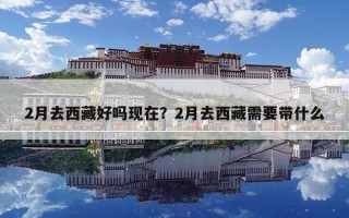 2月去西藏好嗎現在？2月去西藏需要帶什么