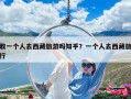 敢一個人去西藏旅游嗎知乎？一個人去西藏旅行